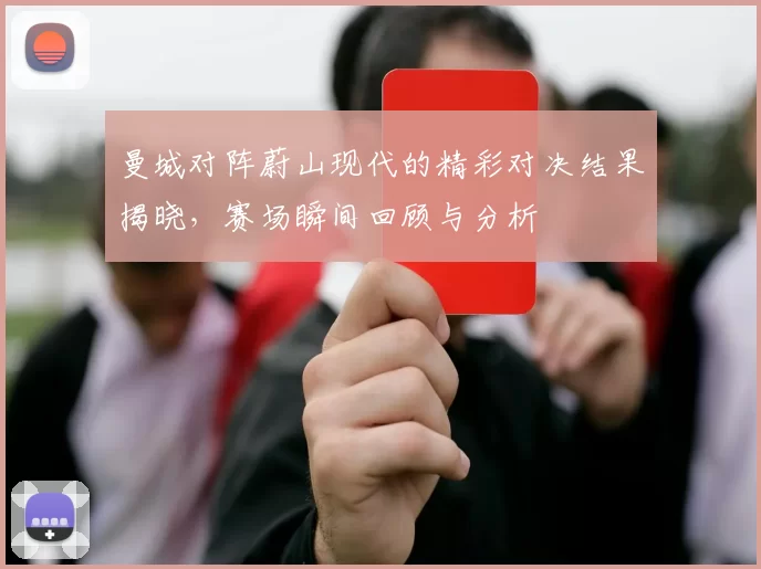 曼城对阵蔚山现代的精彩对决结果揭晓，赛场瞬间回顾与分析