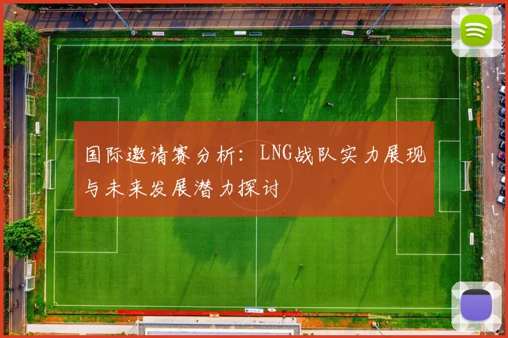 国际邀请赛分析：LNG战队实力展现与未来发展潜力探讨