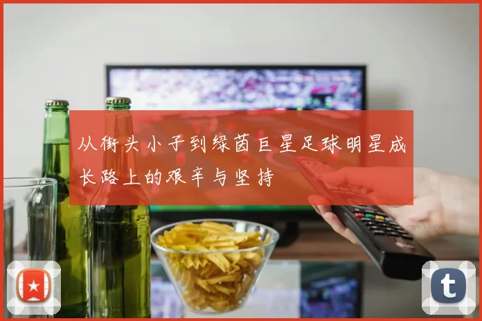 从街头小子到绿茵巨星足球明星成长路上的艰辛与坚持
