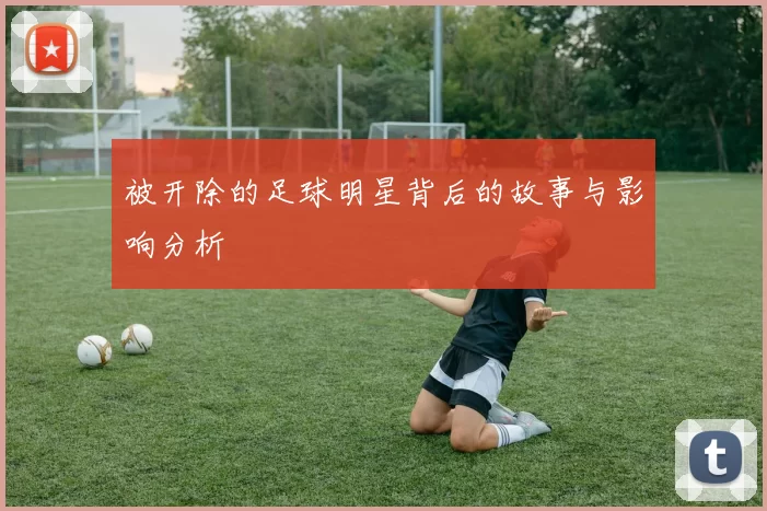 被开除的足球明星背后的故事与影响分析