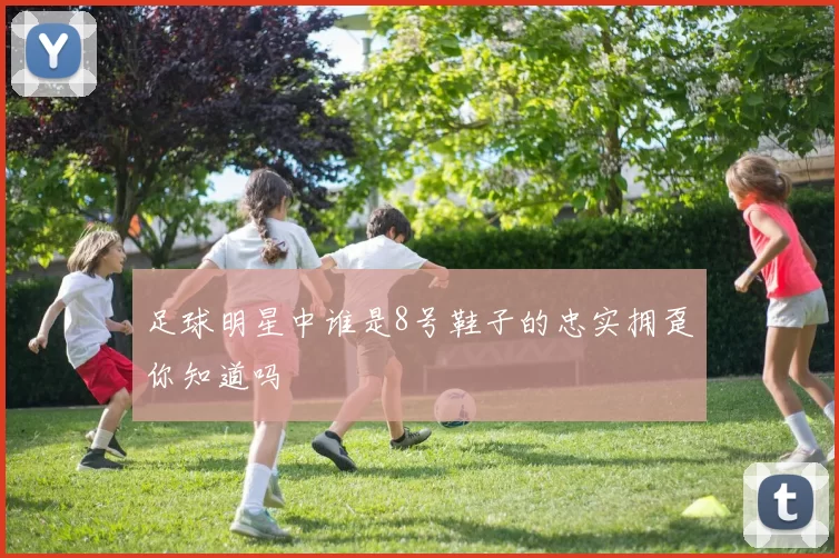足球明星中谁是8号鞋子的忠实拥趸你知道吗
