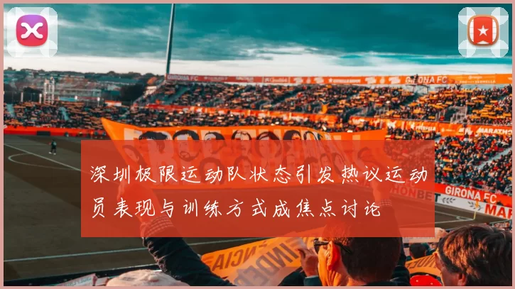 深圳极限运动队状态引发热议运动员表现与训练方式成焦点讨论