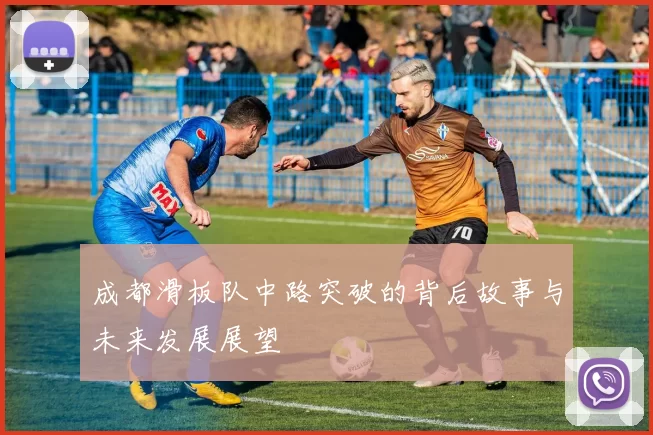 成都滑板队中路突破的背后故事与未来发展展望