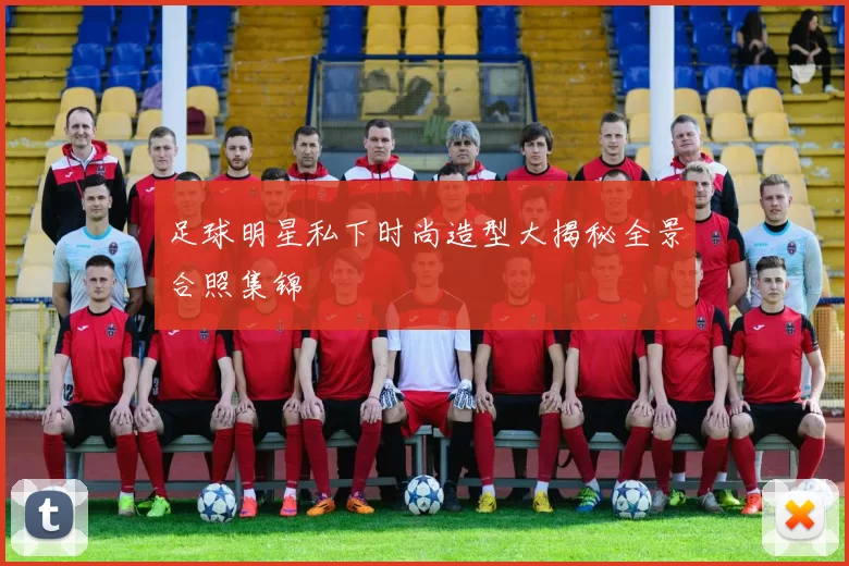 足球明星私下时尚造型大揭秘全景合照集锦