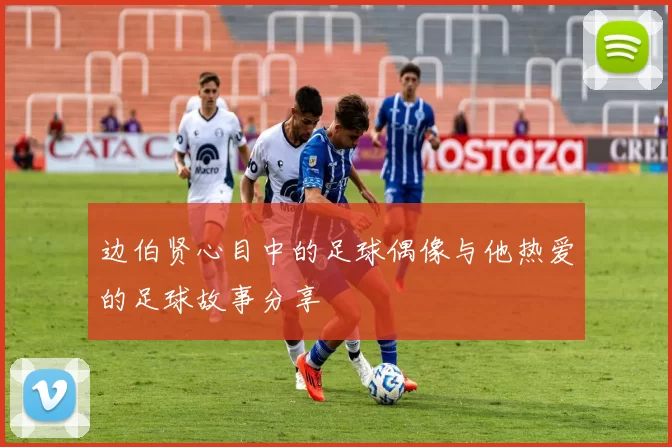 边伯贤心目中的足球偶像与他热爱的足球故事分享