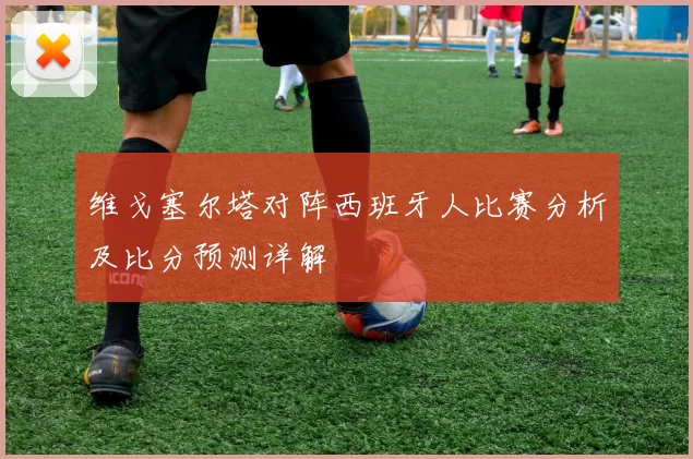 维戈塞尔塔对阵西班牙人比赛分析及比分预测详解