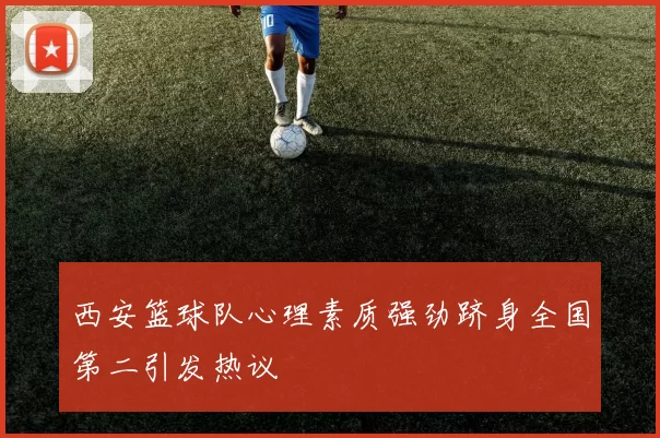 西安篮球队心理素质强劲跻身全国第二引发热议