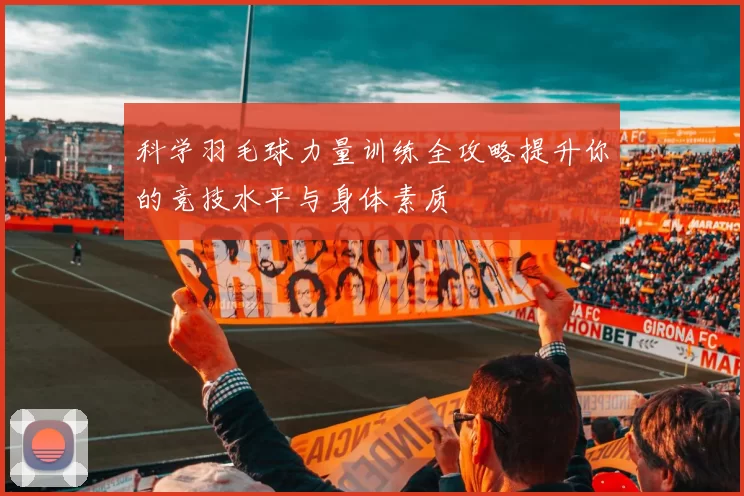 科学羽毛球力量训练全攻略提升你的竞技水平与身体素质