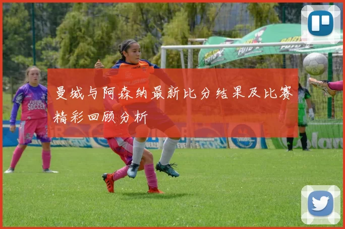 曼城与阿森纳最新比分结果及比赛精彩回顾分析