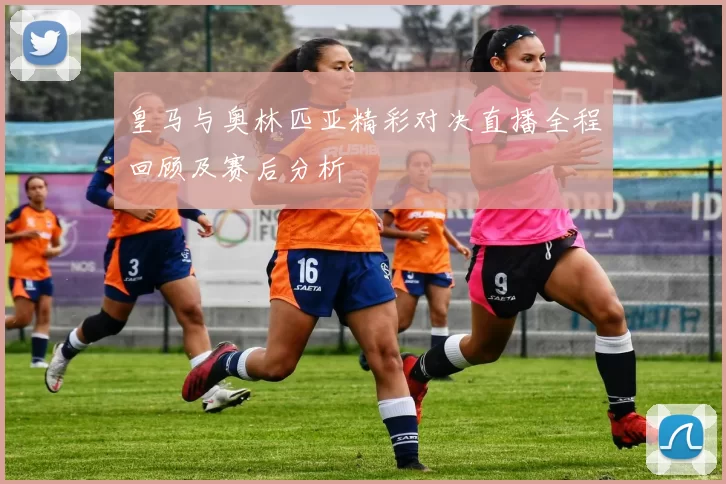皇马与奥林匹亚精彩对决直播全程回顾及赛后分析