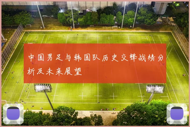 中国男足与韩国队历史交锋战绩分析及未来展望