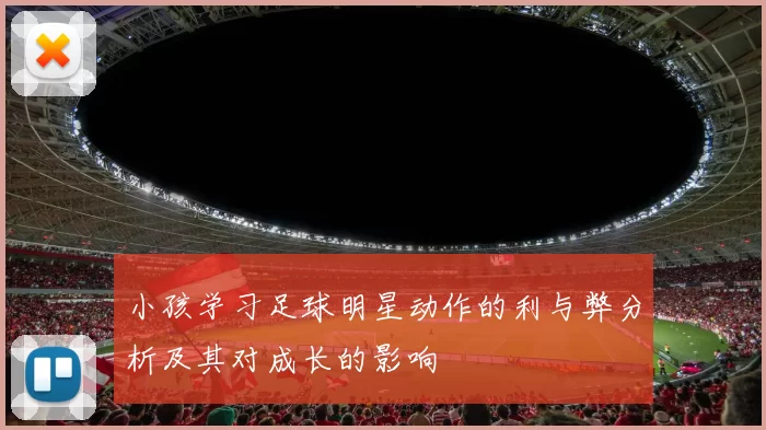 小孩学习足球明星动作的利与弊分析及其对成长的影响