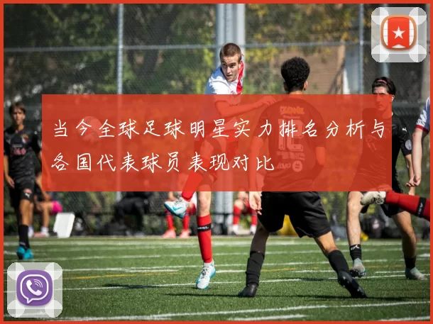 当今全球足球明星实力排名分析与各国代表球员表现对比