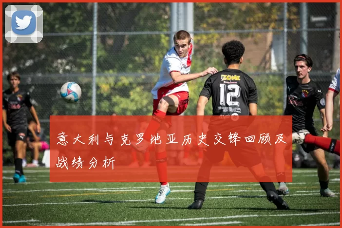 意大利与克罗地亚历史交锋回顾及战绩分析