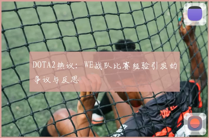 DOTA2热议：WE战队比赛经验引发的争议与反思