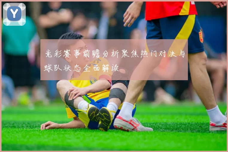 竞彩赛事前瞻分析聚焦热门对决与球队状态全面解读