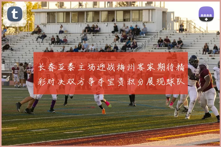 长春亚泰主场迎战梅州客家期待精彩对决双方争夺宝贵积分展现球队实力