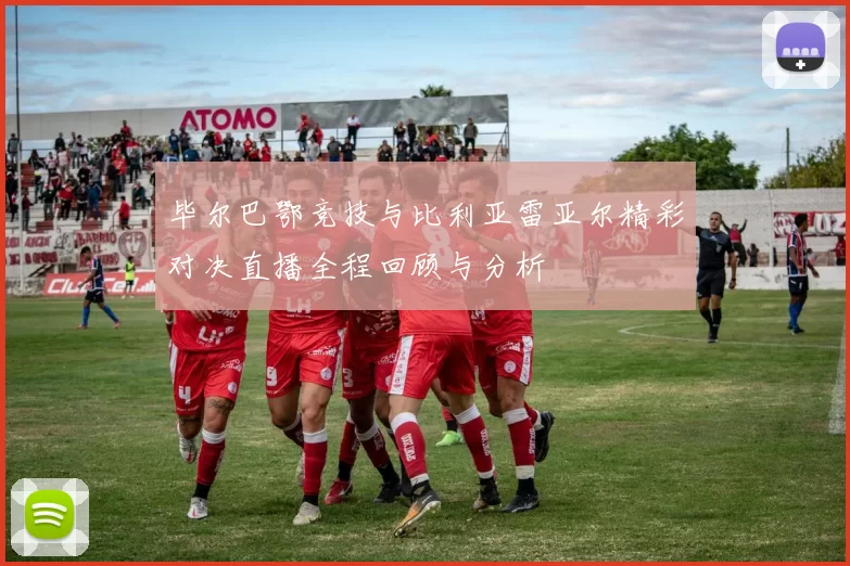毕尔巴鄂竞技与比利亚雷亚尔精彩对决直播全程回顾与分析