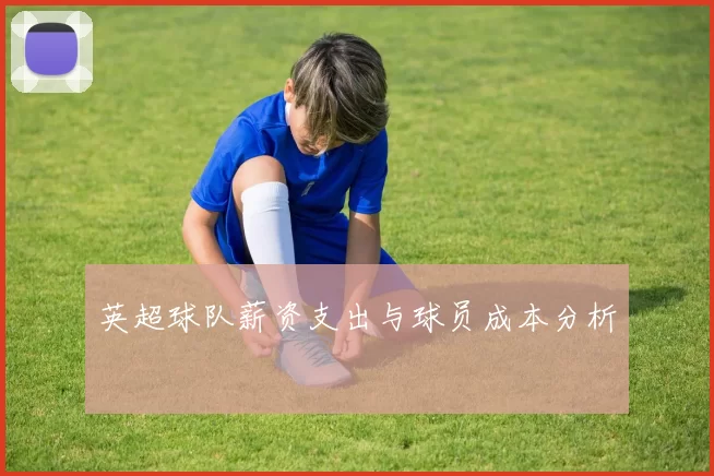 英超球队薪资支出与球员成本分析