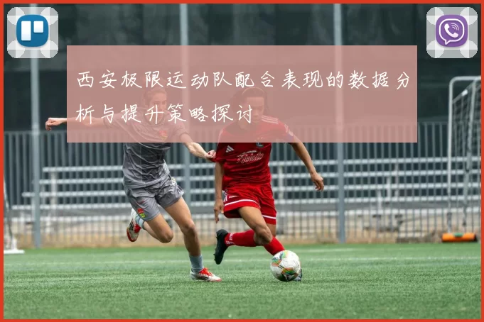 西安极限运动队配合表现的数据分析与提升策略探讨
