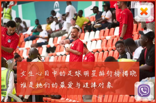 女生心目中的足球明星排行榜揭晓谁是她们的最爱与追捧对象