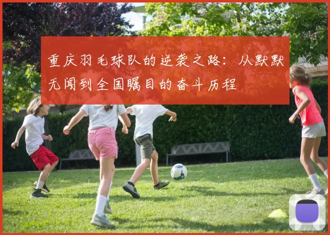 重庆羽毛球队的逆袭之路：从默默无闻到全国瞩目的奋斗历程