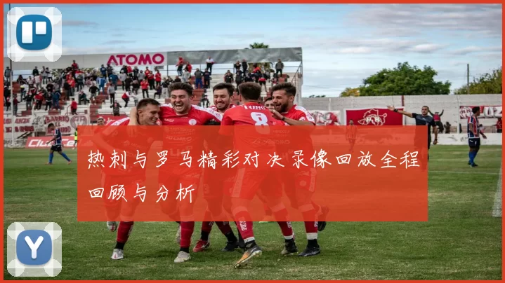 热刺与罗马精彩对决录像回放全程回顾与分析