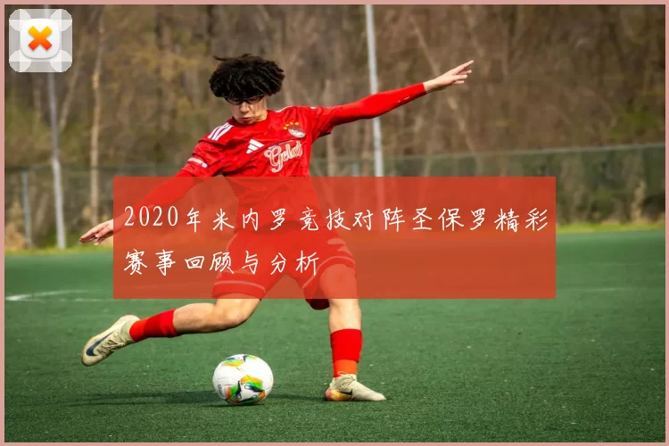 2020年米内罗竞技对阵圣保罗精彩赛事回顾与分析